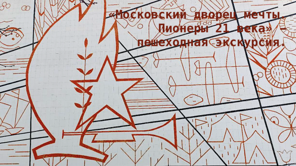 «Московский дворец мечты. Пионеры 21 века» - пешеходная экскурсия